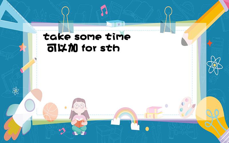 take some time 可以加 for sth