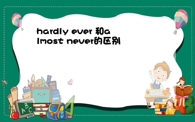 hardly ever 和almost never的区别