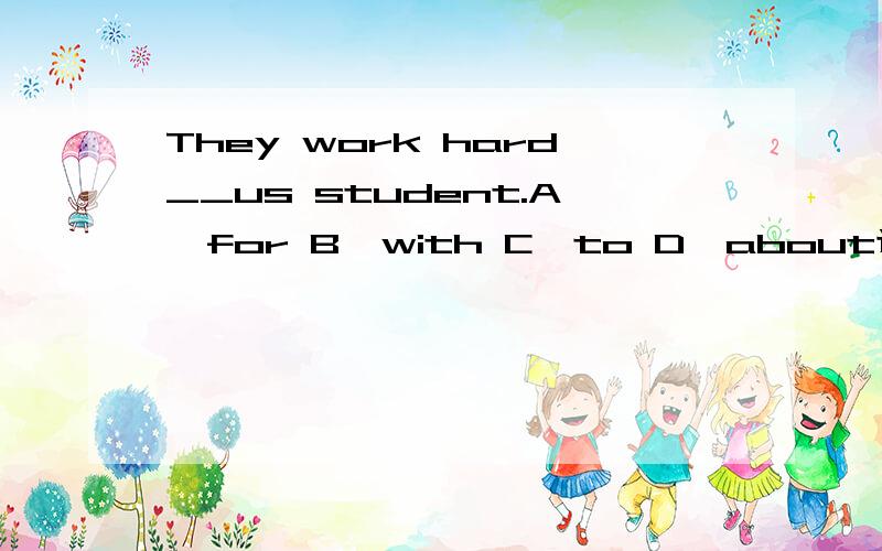They work hard__us student.A,for B,with C,to D,about选择?为什么?