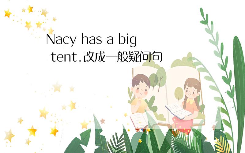 Nacy has a big tent.改成一般疑问句