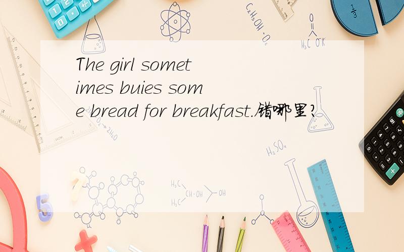The girl sometimes buies some bread for breakfast.错哪里?