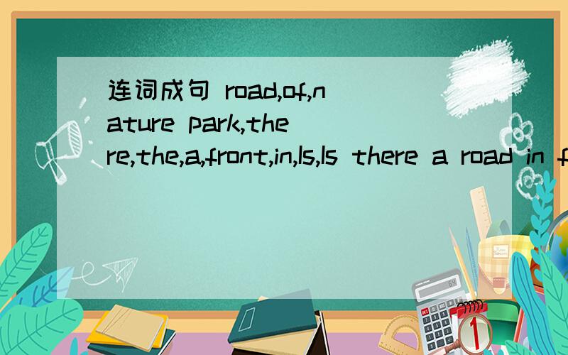 连词成句 road,of,nature park,there,the,a,front,in,Is,Is there a road in front of the nature park?还是：Is there a nature park in front of the road?两者都可以吗?为什么?