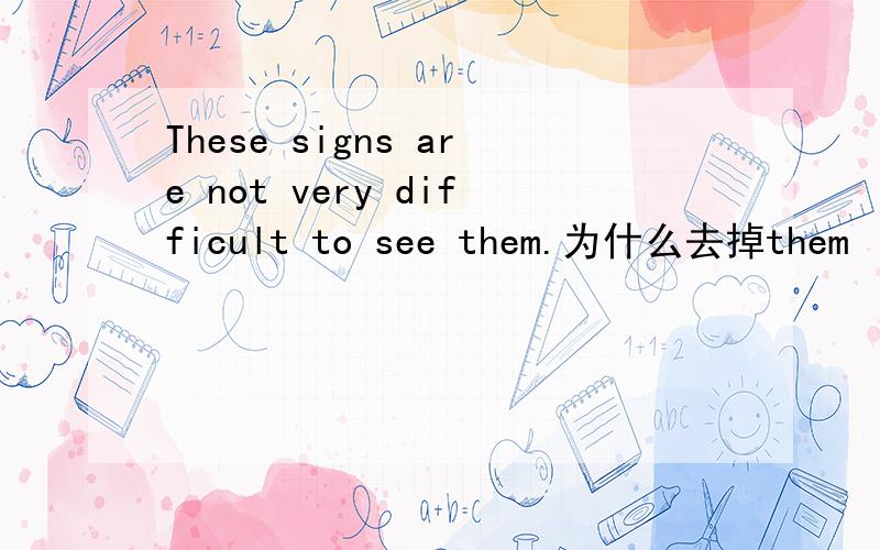 These signs are not very difficult to see them.为什么去掉them