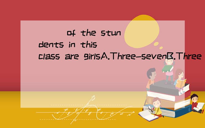 ___of the stundents in this class are girlsA.Three-sevenB.Three seventhC.Three seventhsD.Three seve