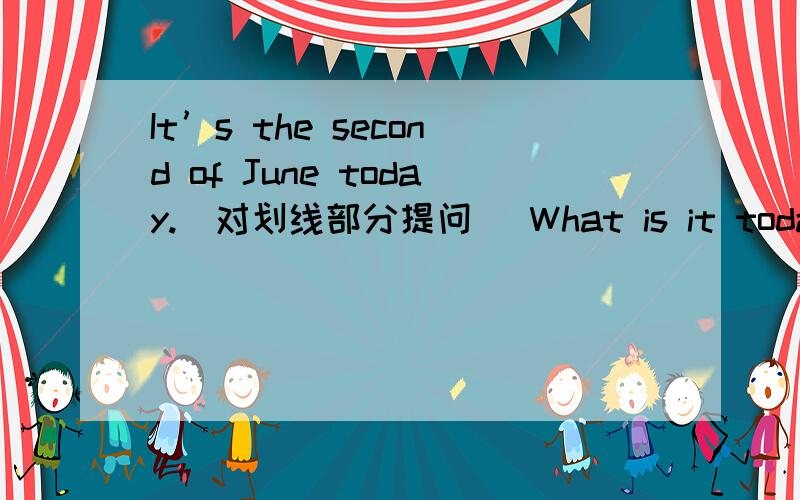It’s the second of June today.(对划线部分提问) What is it today?1.in,or,January,it,February,is (连词成句)2.watch,last,Festival,did,the,Mid-Autumn,moon,you (连词成句)you the moon last Festival?3.Christmas is on the 25th of December.(