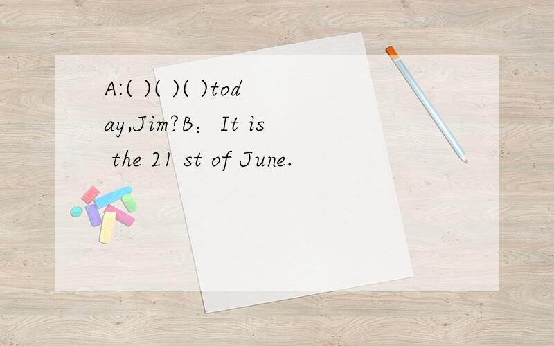 A:( )( )( )today,Jim?B：It is the 21 st of June.