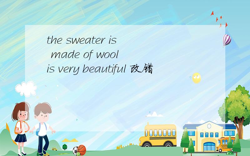 the sweater is made of wool is very beautiful 改错