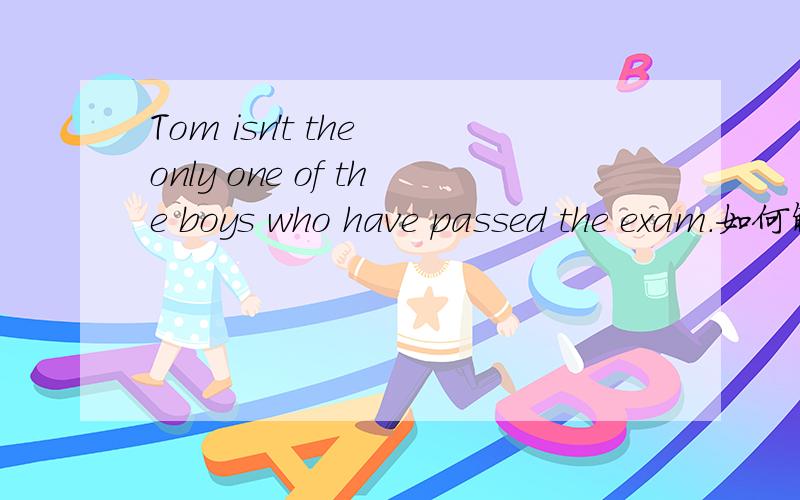 Tom isn't the only one of the boys who have passed the exam.如何解释用have而不用has ?谢!