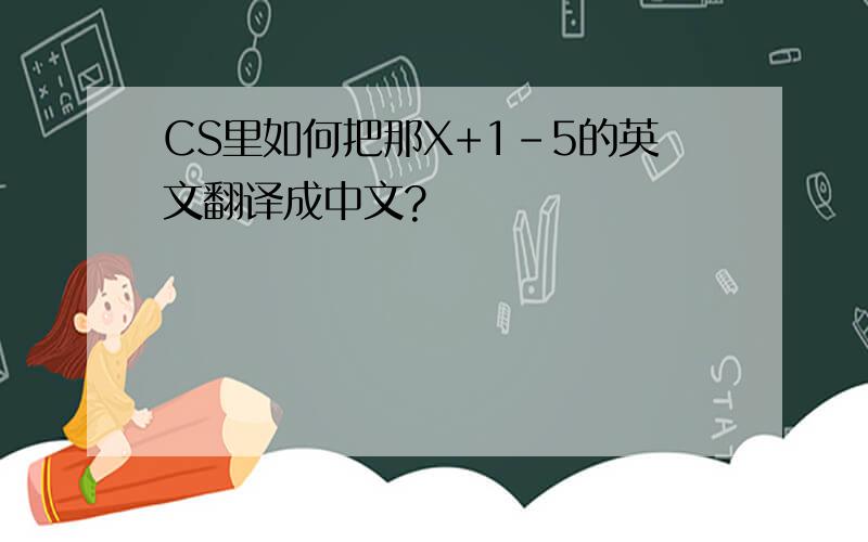 CS里如何把那X+1-5的英文翻译成中文?