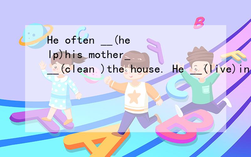 He often __(help)his mother___(clean )the house. He __(live)in a small city .填空详解谢谢 90