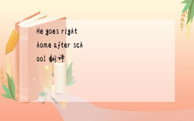 He goes right home after school 翻译