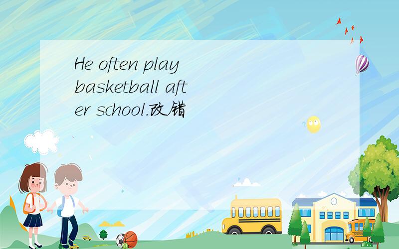 He often play basketball after school.改错