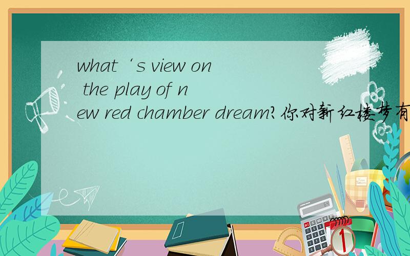what‘s view on the play of new red chamber dream?你对新红楼梦有何看法?（用英语——）最好易懂些.