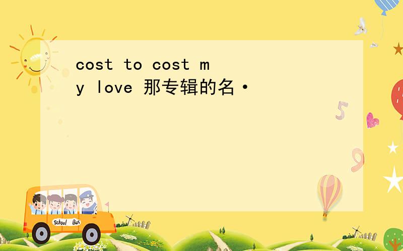 cost to cost my love 那专辑的名·