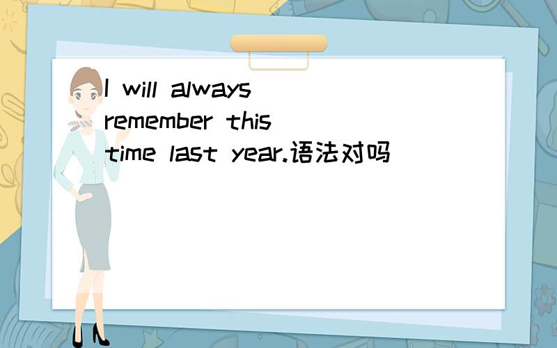 I will always remember this time last year.语法对吗