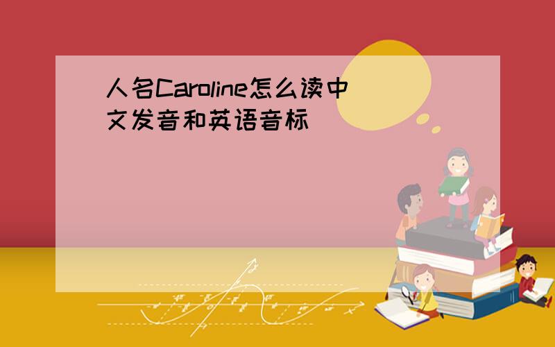 人名Caroline怎么读中文发音和英语音标