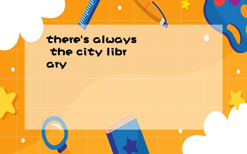 there's always the city library