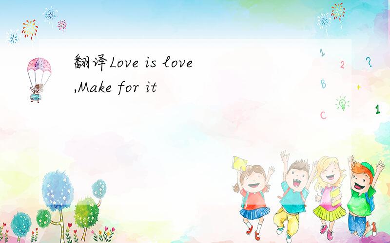 翻译Love is love,Make for it