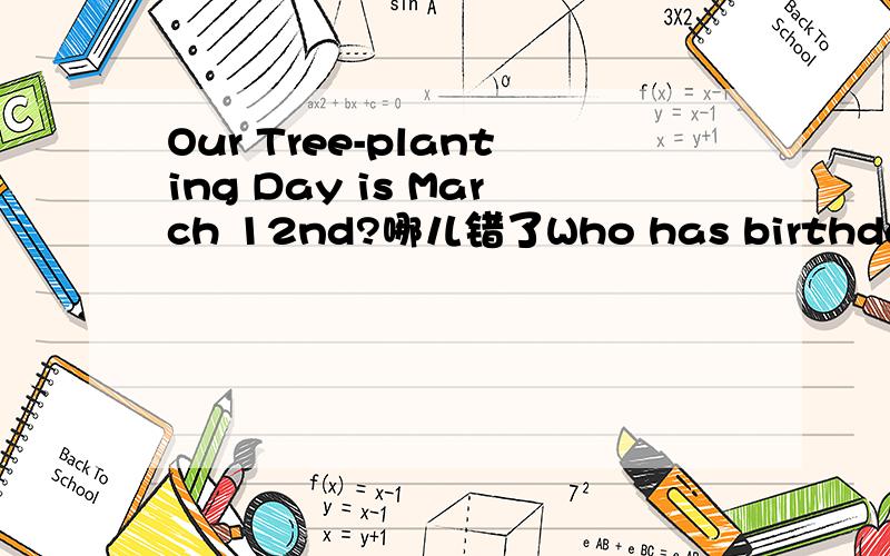 Our Tree-planting Day is March 12nd?哪儿错了Who has birthday in April?