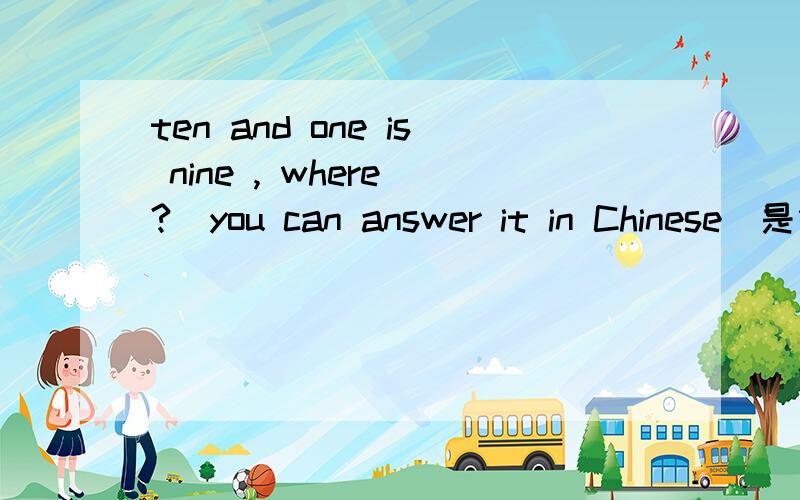 ten and one is nine , where ?(you can answer it in Chinese)是什么意思?
