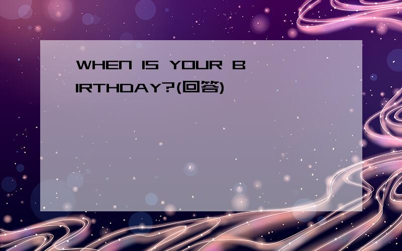 WHEN IS YOUR BIRTHDAY?(回答)