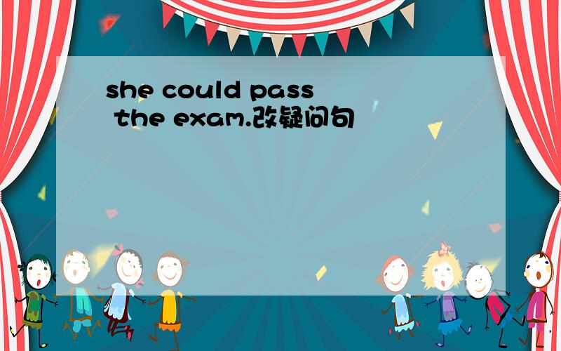 she could pass the exam.改疑问句