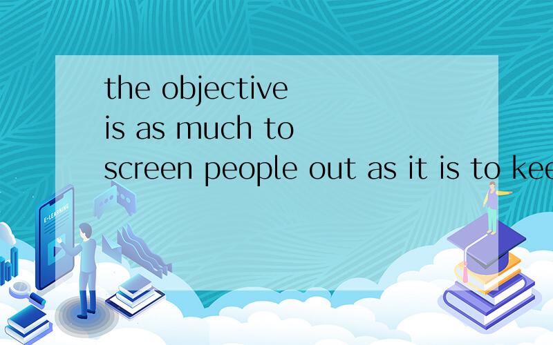 the objective is as much to screen people out as it is to keep them