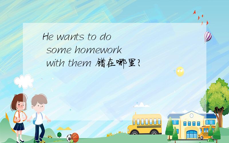 He wants to do some homework with them 错在哪里?