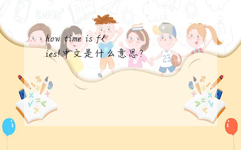 how time is flies!中文是什么意思?