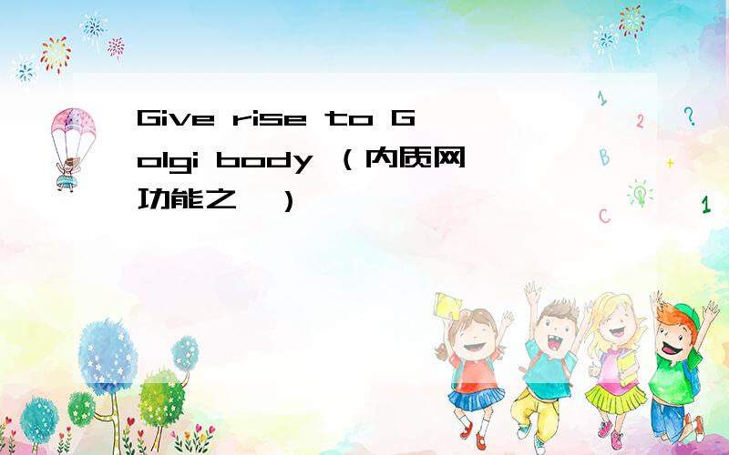 Give rise to Golgi body （内质网功能之一）
