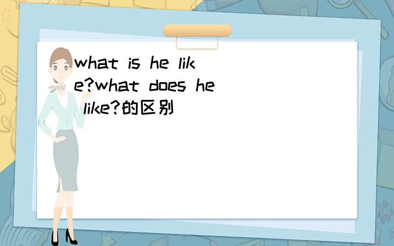 what is he like?what does he like?的区别