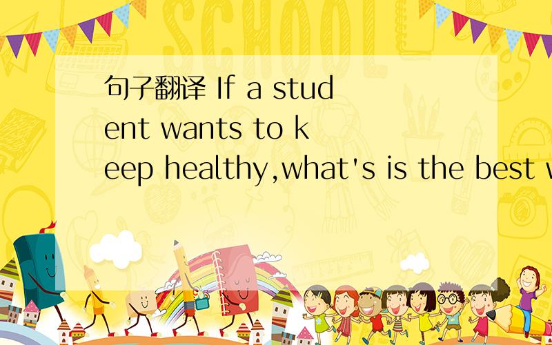 句子翻译 If a student wants to keep healthy,what's is the best way to study for him or her?