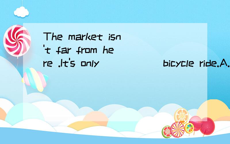 The market isn't far from here .It's only _____ bicycle ride.A.half an hour's B.half an hours' C.half an hour D.one hour and a half