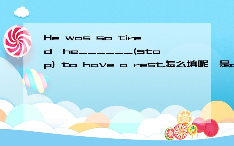 He was so tired,he______(stop) to have a rest.怎么填呢,是did not stopped还是stopped呢?
