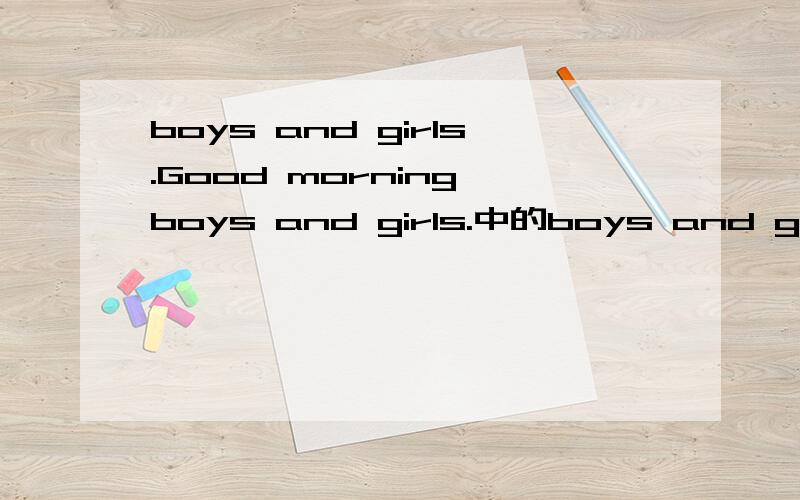 boys and girls.Good morning,boys and girls.中的boys and girls.