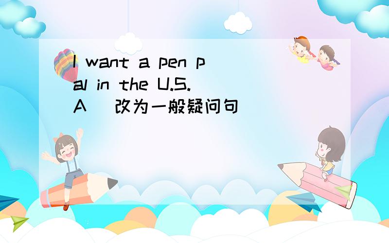 I want a pen pal in the U.S.A (改为一般疑问句）