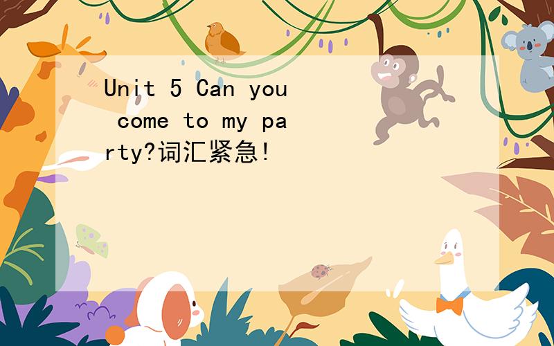 Unit 5 Can you come to my party?词汇紧急!