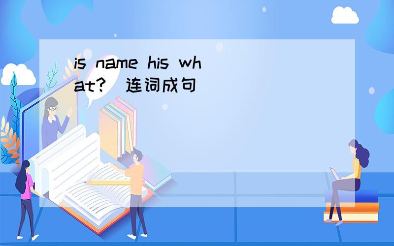 is name his what?(连词成句)