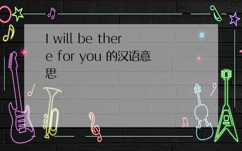 I will be there for you 的汉语意思