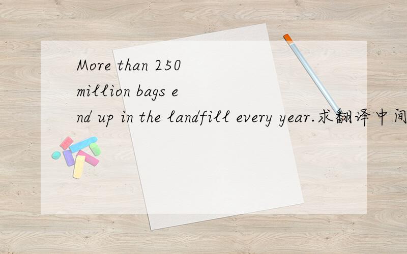 More than 250 million bags end up in the landfill every year.求翻译中间的end up.