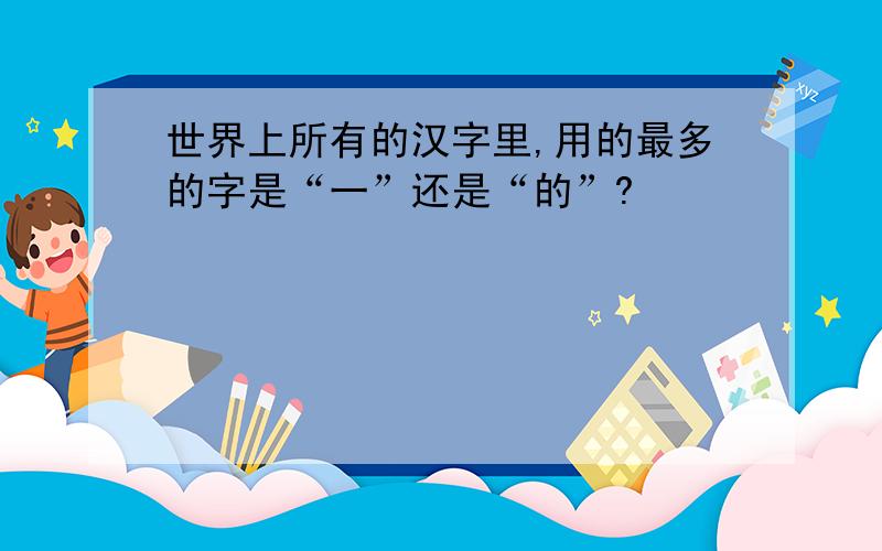 世界上所有的汉字里,用的最多的字是“一”还是“的”?