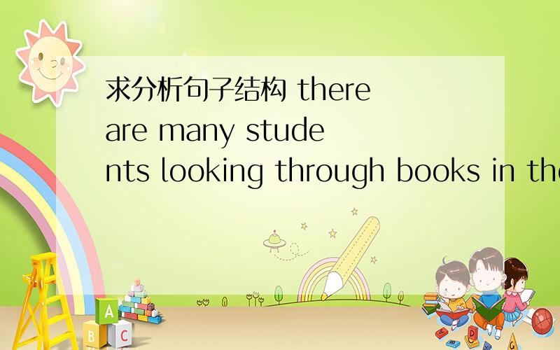 求分析句子结构 there are many students looking through books in the library.