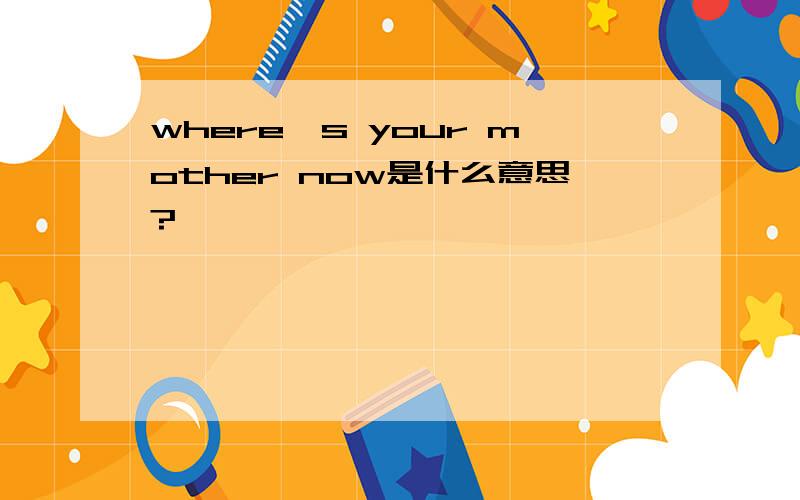 where's your mother now是什么意思?