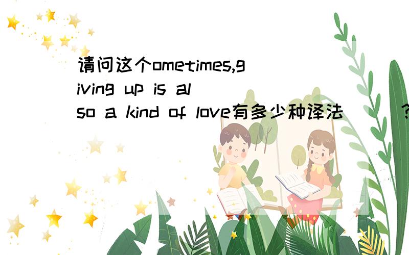 请问这个ometimes,giving up is also a kind of love有多少种译法```?