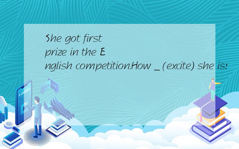 She got first prize in the English competition.How _(excite) she is!