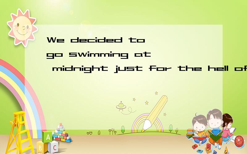 We decided to go swimming at midnight just for the hell of it其中的for the hell of