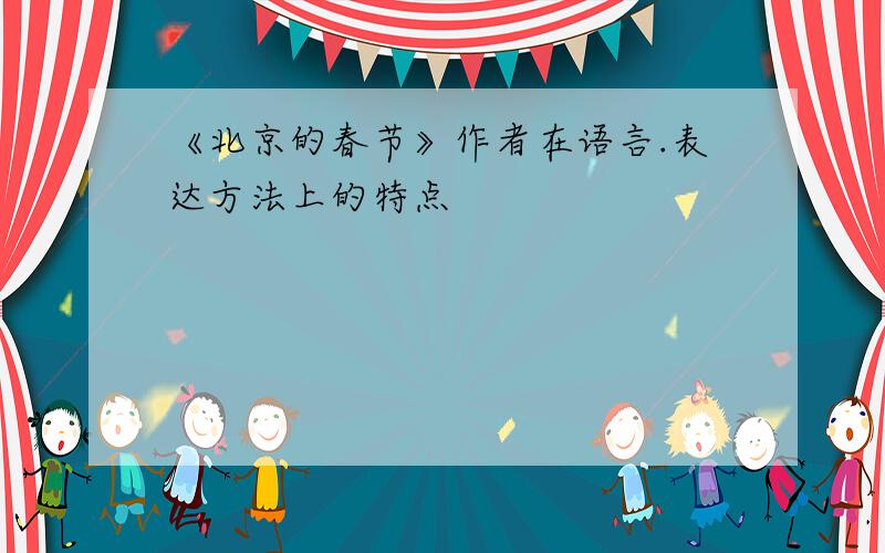 《北京的春节》作者在语言.表达方法上的特点