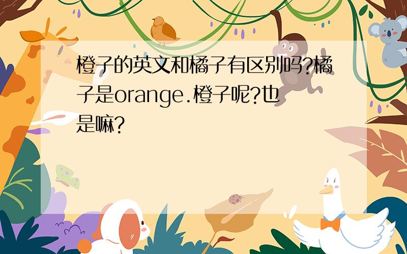橙子的英文和橘子有区别吗?橘子是orange.橙子呢?也是嘛?