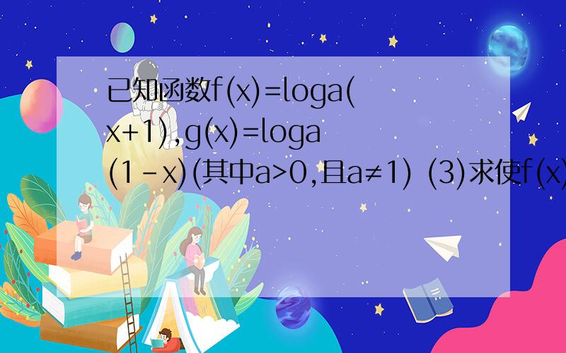 已知函数f(x)=loga(x+1),g(x)=loga(1-x)(其中a>0,且a≠1) (3)求使f(x)+g(x)