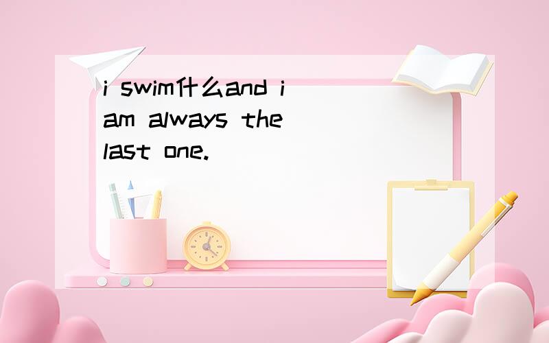 i swim什么and i am always the last one.